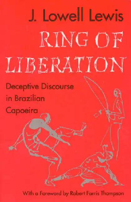 Ring of Liberation: Deceptive Discourse in Brazilian Capoeira by J. Lowell Lewis