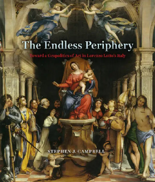 The Endless Periphery: Toward a Geopolitics of Art in Lorenzo Lotto's Italy by Stephen J. Campbell