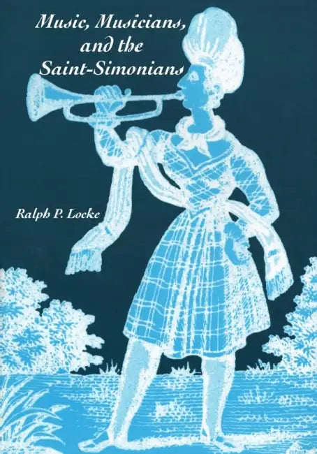 Music, Musicians, and the Saint-Simonians by Ralph P. Locke