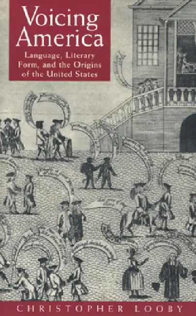 Voicing America: Language, Literary Form, and the Origins of the United States by Christopher Looby
