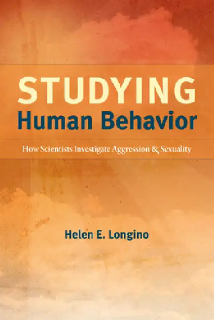 Studying Human Behavior: How Scientists Investigate Aggression and Sexuality by Helen E. Longino