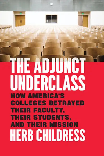 The Adjunct Underclass: How America's Colleges Betrayed Their Faculty, Their Students, and Their Mission by Herb Childress