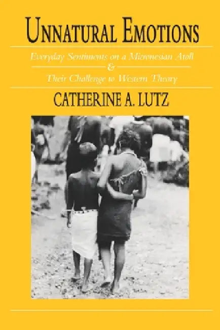 Unnatural Emotions: Everyday Sentiments on a Micronesian Atoll and Their Challenge to Western Theory by Catherine a. Lutz