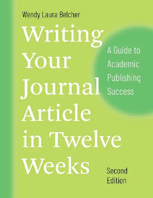 Writing Your Journal Article in Twelve Weeks: A Guide to Academic Publishing Success by Wendy Laura Belcher