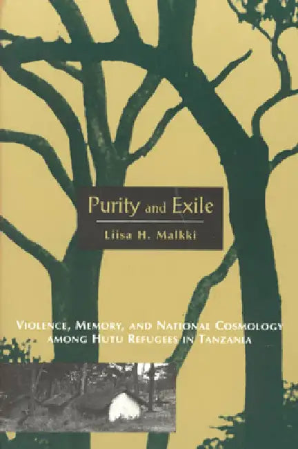 Purity and Exile: Violence, Memory, and National Cosmology among Hutu Refugees in Tanzania by Liisa H. Malkki