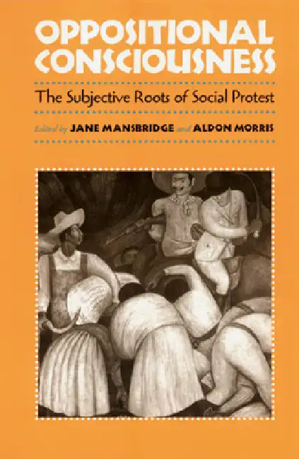 Oppositional Consciousness: The Subjective Roots of Social Protest by Jane J. Mansbridge, Aldon Morris