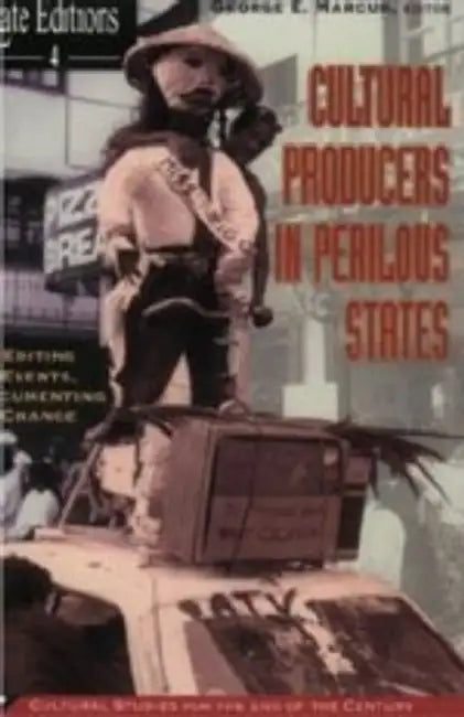 Cultural Producers in Perilous States: Editing Events, Documenting Change Volume 4 by George E. Marcus