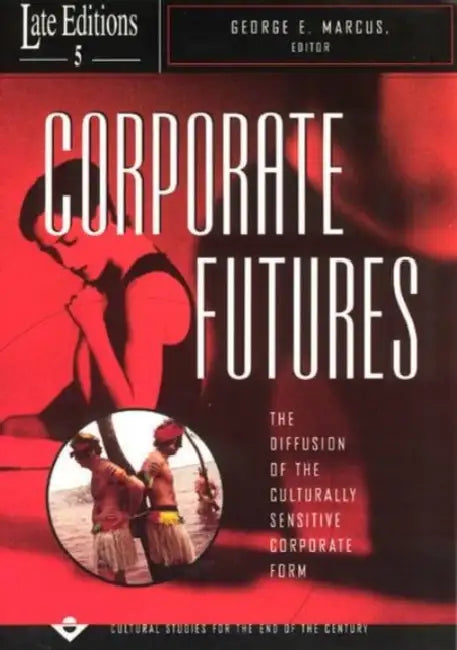 Corporate Futures: The Diffusion of the Culturally Sensitive Corporate Form Volume 5 by George E. Marcus