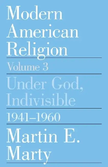 Modern American Religion, Volume 3: Under God, Indivisible, 1941-1960 by Martin E. Marty