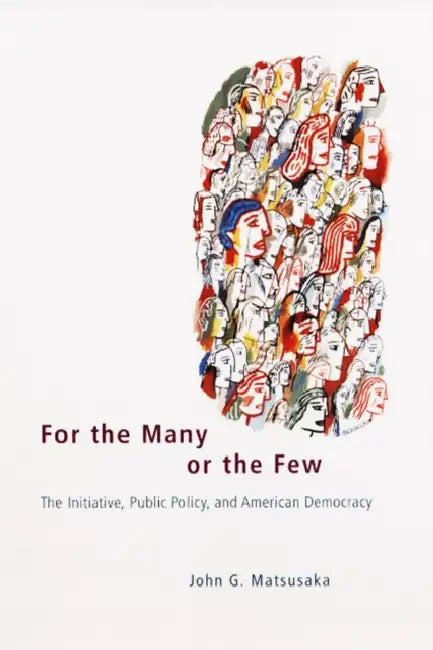 For the Many or the Few: The Initiative, Public Policy, and American Democracy by John G. Matsusaka