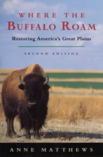 Where the Buffalo Roam: Restoring America's Great Plains by Anne Matthews