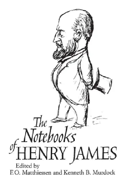 The Notebooks of Henry James by Henry James, F. O. Matthiessen, Kenneth B. Murdock