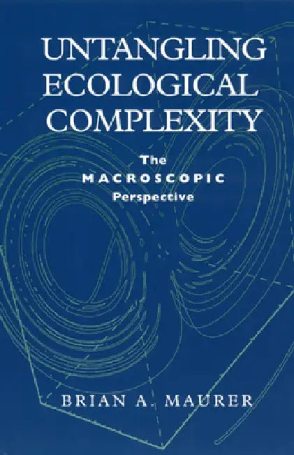 Untangling Ecological Complexity: The Macroscopic Perspective by Brian A. Maurer