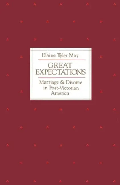 Great Expectations: Marriage and Divorce in Post-Victorian America by Elaine Tyler May
