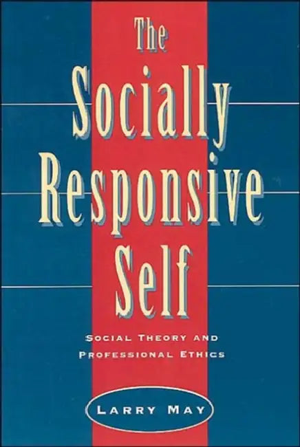 The Socially Responsive Self: Social Theory and Professional Ethics by Larry May