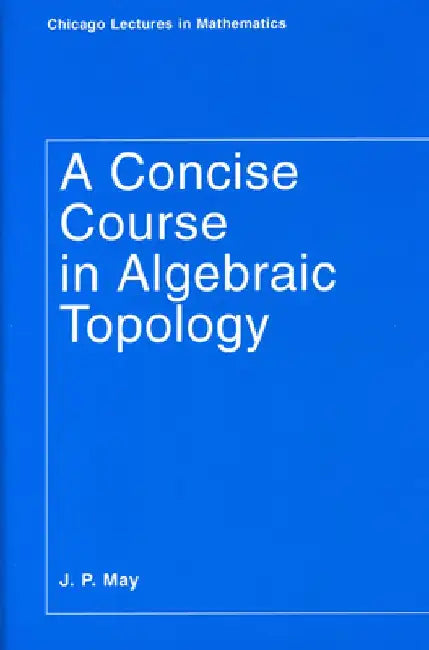 A Concise Course in Algebraic Topology by J. P. May