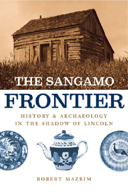 The Sangamo Frontier: History and Archaeology in the Shadow of Lincoln by Robert Mazrim
