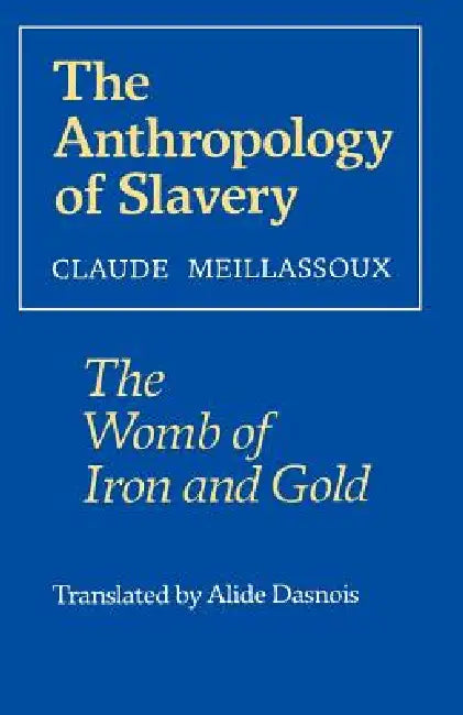 The Anthropology of Slavery: The Womb of Iron and Gold by Claude Meillassoux, Alide Dasnois