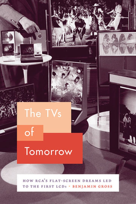 The TVs of Tomorrow: How RCA?s Flat-Screen Dreams Led to the First LCDs (Synthesis) by Benjamin Gross