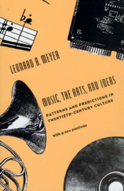 Music, the Arts, and Ideas: Patterns and Predictions in Twentieth-Century Culture by Leonard B. Meyer