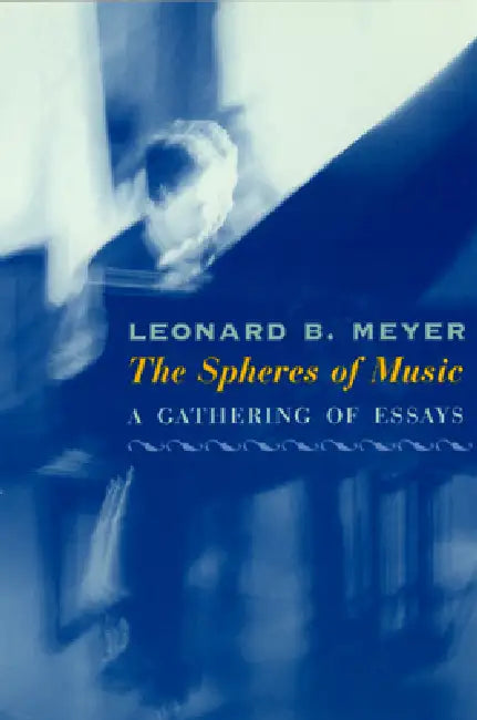 The Spheres of Music: A Gathering of Essays by Leonard B. Meyer