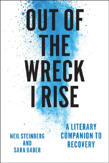 Out of the Wreck I Rise: A Literary Companion to Recovery by Neil Steinberg, Sara Bader