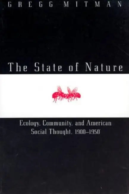 The State of Nature: Ecology, Community, and American Social Thought, 1900-1950 by Gregg Mitman