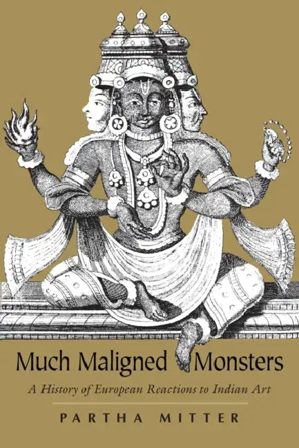 Much Maligned Monsters: A History of European Reactions to Indian Art by Partha Mitter