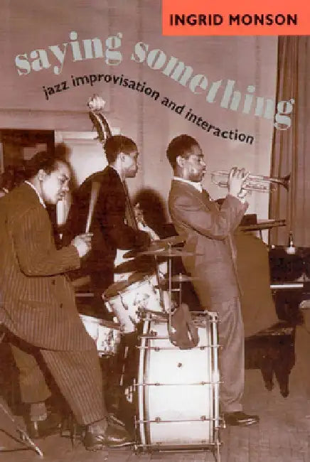 Saying Something: Jazz Improvisation and Interaction by Ingrid Monson
