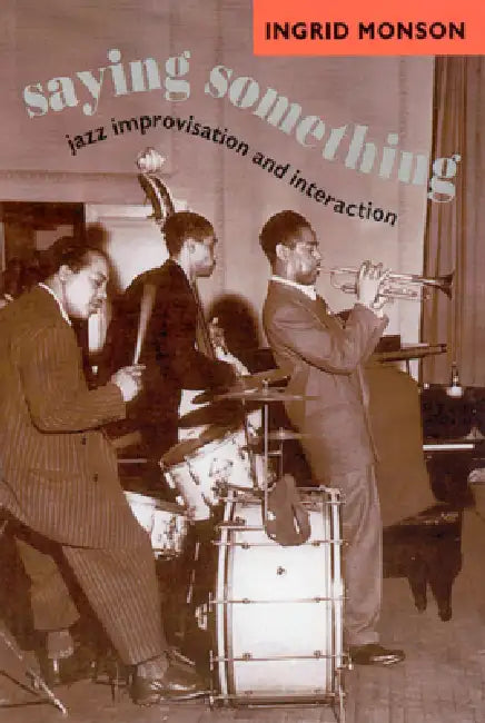 Saying Something: Jazz Improvisation and Interaction by Ingrid Monson
