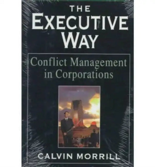 The Executive Way: Conflict Management in Corporations by Calvin Morrill