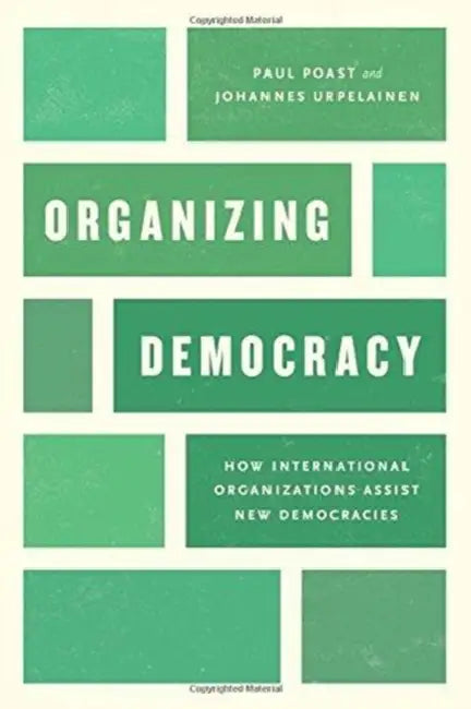 Organizing Democracy: How International Organizations Assist New Democracies by Paul Poast, Johannes Urpelainen