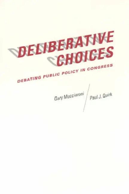 Deliberative Choices: Debating Public Policy in Congress by Gary Mucciaroni, Paul J. Quirk