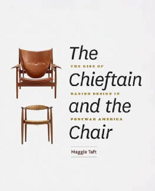 The Chieftain and the Chair: The Rise of Danish Design in Postwar America by Maggie Taft