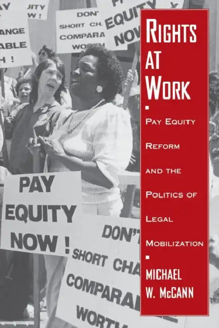 Rights at Work: Pay Equity Reform and the Politics of Legal Mobilization by Michael W. McCann