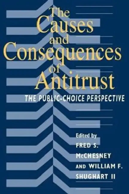 The Causes and Consequences of Antitrust: The Public-Choice Perspective by Fred S. McChesney, William F. Shughart II