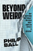 Beyond Weird: Why Everything You Thought You Knew about Quantum Physics Is Different by Philip Ball