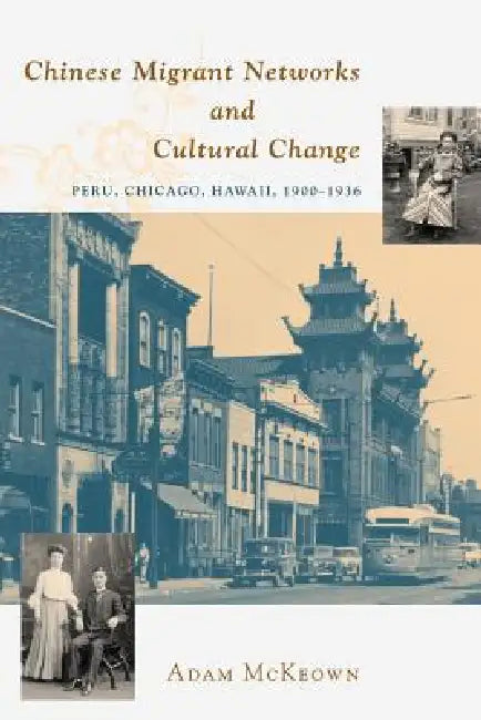 Chinese Migrant Networks and Cultural Change: Peru, Chicago, and Hawaii 1900-1936 by Adam McKeown