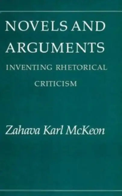 Novels and Arguments: Inventing Rhetorical Criticism by Zahava K. McKeon