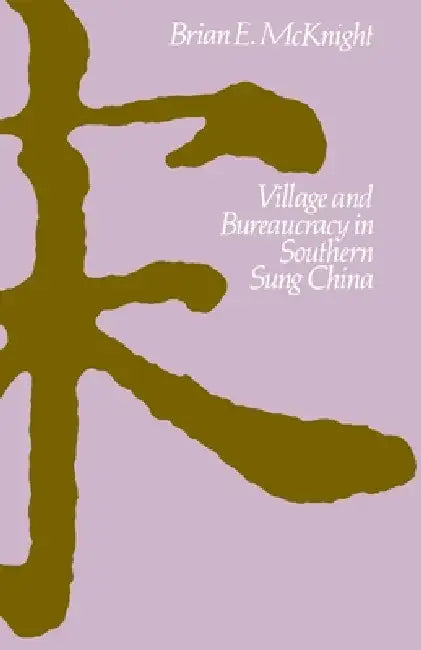 Village and Bureaucracy in Southern Sung China by Brian E. McKnight