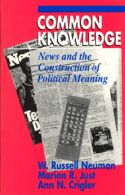 Common Knowledge: News and the Construction of Political Meaning by W. Russell Neuman