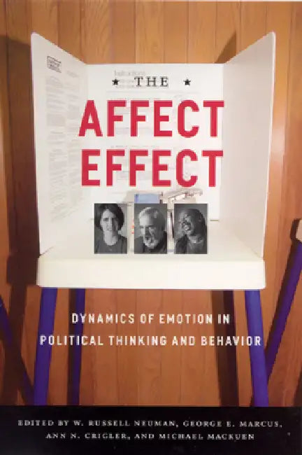 The Affect Effect: Dynamics of Emotion in Political Thinking and Behavior by George E. Marcus, W. Russell Neuman, Michael Mackuen