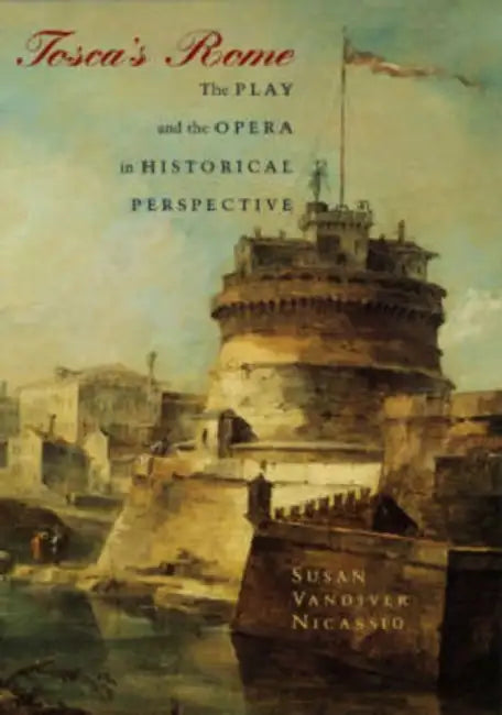 Tosca's Rome: The Play and the Opera in Historical Perspective by Susan VanDiver Nicassio