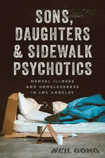 Sons, Daughters, and Sidewalk Psychotics: Mental Illness and Homelessness in Los Angeles by Neil Gong