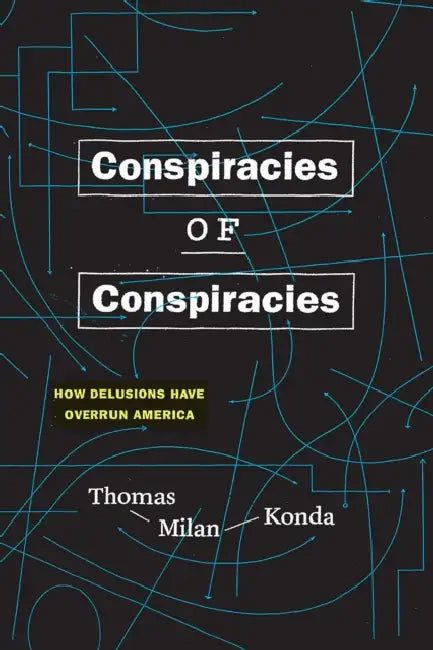 Conspiracies of Conspiracies: How Delusions Have Overrun America by Thomas Milan Konda