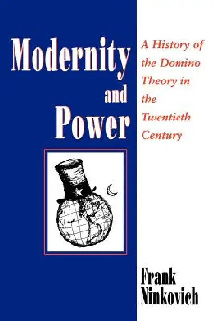 Modernity and Power: A History of the Domino Theory in the Twentieth Century by Frank Ninkovich