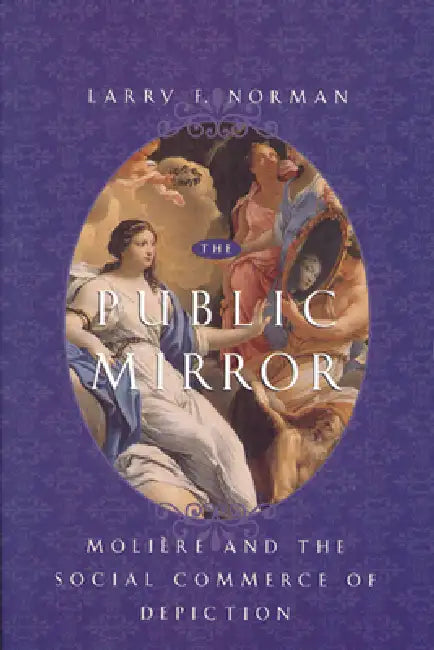 The Public Mirror: Moliere and the Social Commerce of Depiction by Larry F. Norman