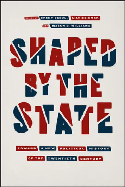 Shaped by the State: Toward a New Political History of the Twentieth Century by Brent Cebul