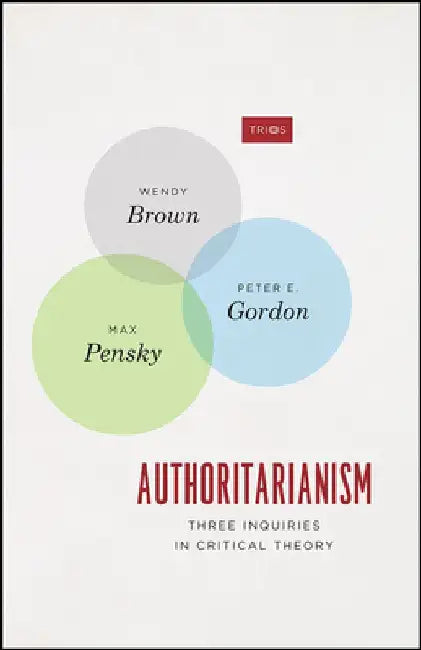 Authoritarianism: Three Inquiries in Critical Theory by Wendy Brown