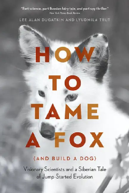 How to Tame a Fox (and Build a Dog): Visionary Scientists and a Siberian Tale of Jump-Started Evolution by Lee Alan Dugatkin